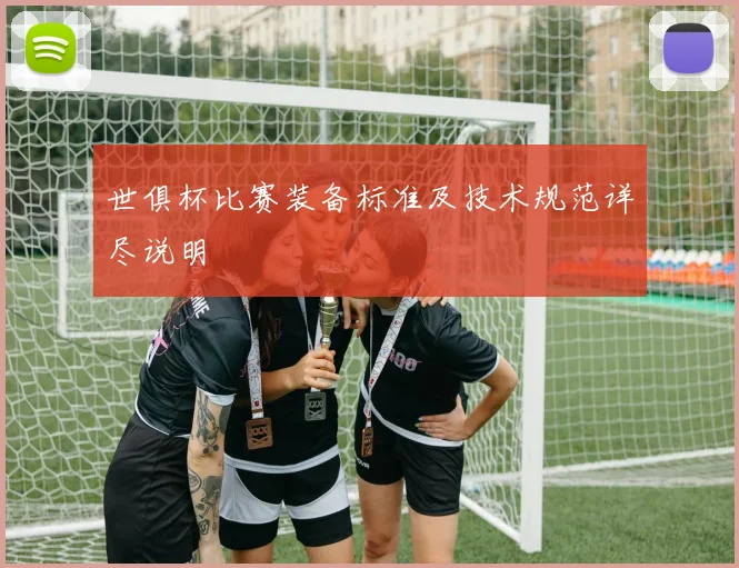 世俱杯比赛装备标准及技术规范详尽说明