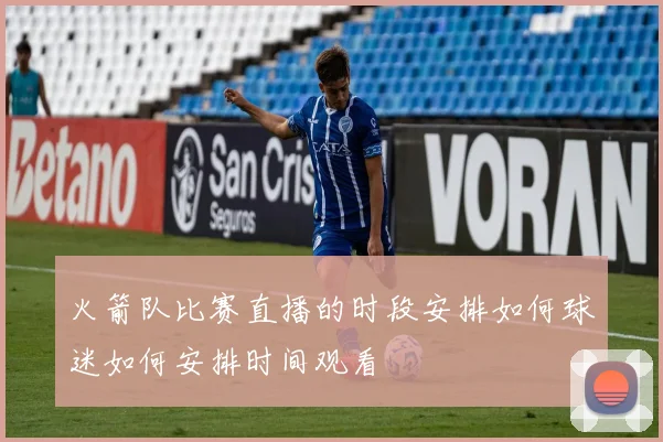 火箭队比赛直播的时段安排如何球迷如何安排时间观看