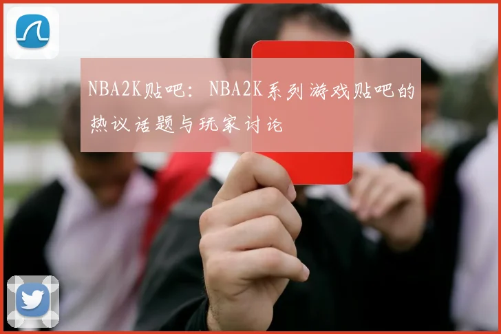 NBA2K贴吧：NBA2K系列游戏贴吧的热议话题与玩家讨论