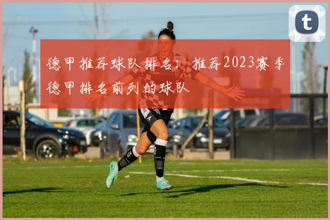 德甲推荐球队排名：推荐2023赛季德甲排名前列的球队