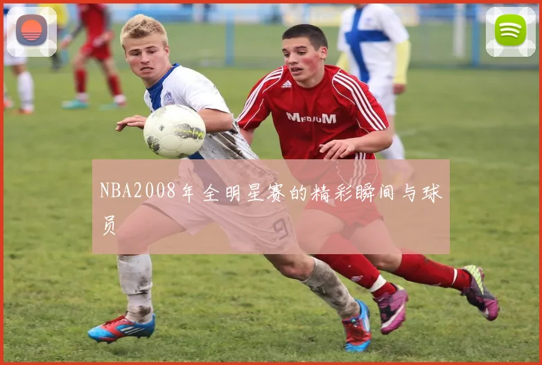 NBA2008年全明星赛的精彩瞬间与球员