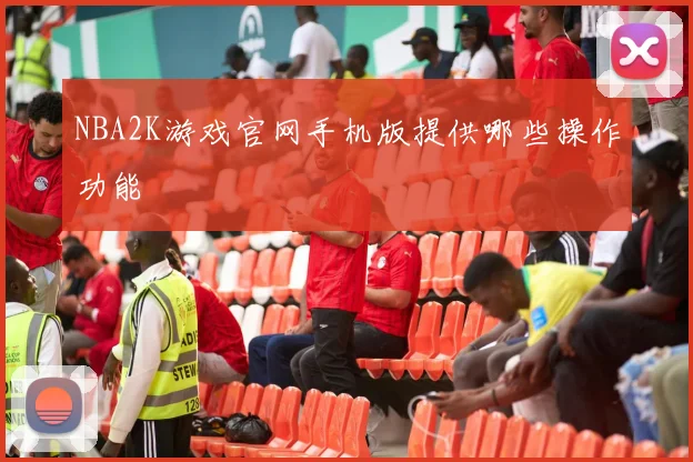 NBA2K游戏官网手机版提供哪些操作功能