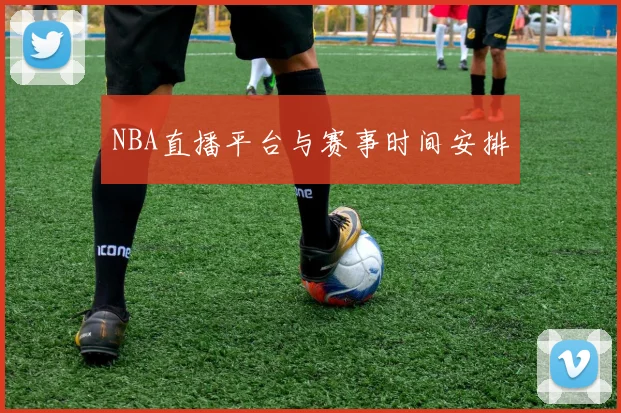 NBA直播平台与赛事时间安排
