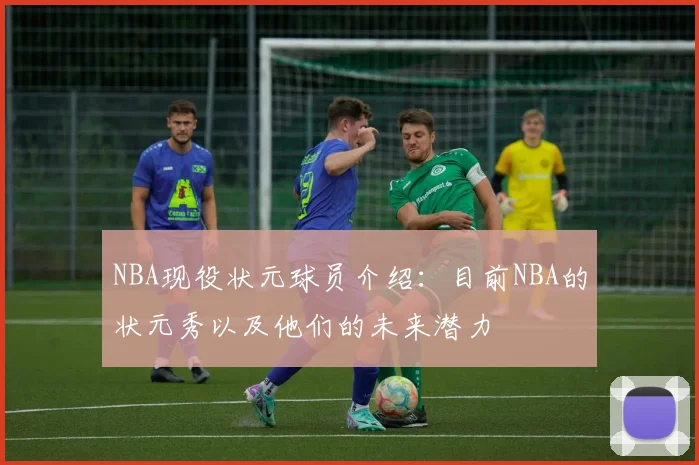 NBA现役状元球员介绍:目前NBA的状元秀以及他们的未来潜力