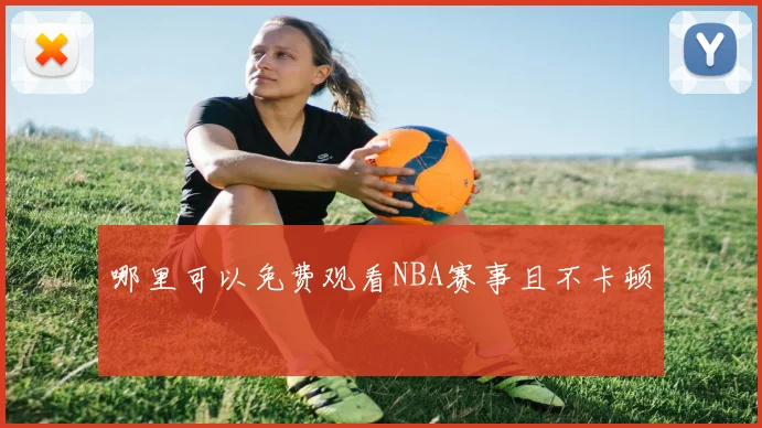 哪里可以免费观看NBA赛事且不卡顿