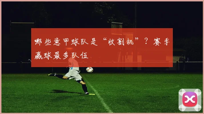 哪些意甲球队是“收割机”？赛季赢球最多队伍