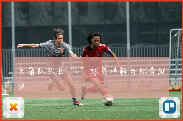 火箭队队长“C”球员详解与职责划分