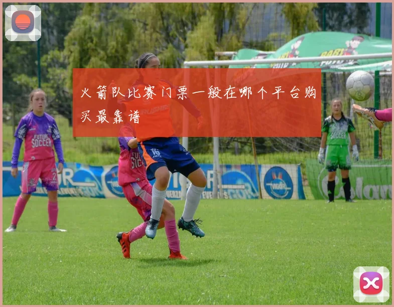 火箭队比赛门票一般在哪个平台购买最靠谱